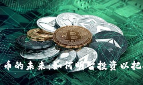解锁加密货币的未来：如何明智投资以把握财富机遇