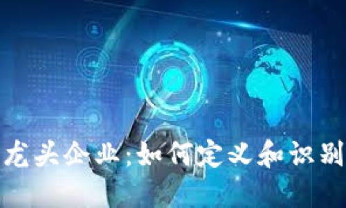 加密货币领域的龙头企业:如何定义和识别这些行业领军者