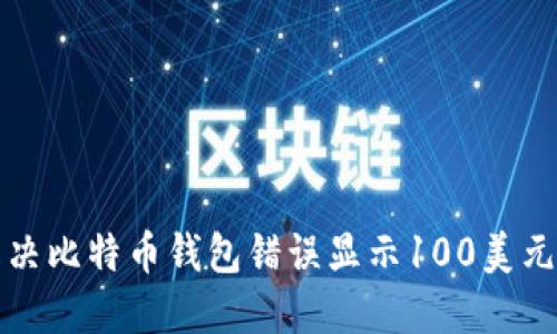 如何解决比特币钱包错误显示100美元的问题