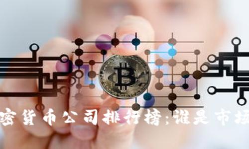 2023年加密货币公司排行榜：谁是市场的领航者？