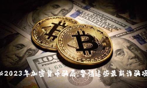 揭秘2023年加密货币骗局：警惕这些最新诈骗项目！