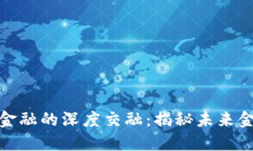 加密货币与传统金融的深度交融：揭秘未来金融的潜力与挑战