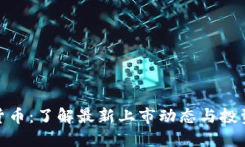 加密货币:了解最新上市动态与投资机会