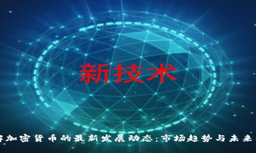 了解加密货币的最新发展动态：市场趋势与未来机会