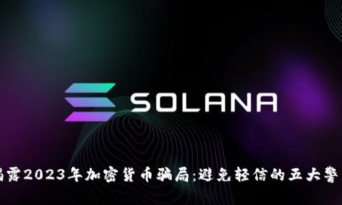 揭露2023年加密货币骗局：避免轻信的五大警示