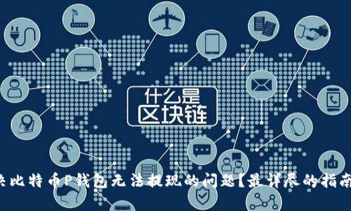 如何解决比特币P钱包无法提现的问题？最详尽的指南来帮你!