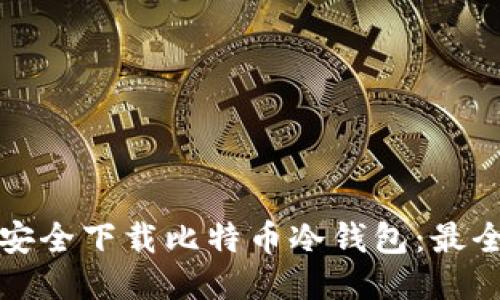 如何安全下载比特币冷钱包:最全指南