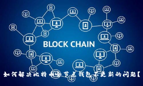 如何解决比特币全节点钱包不更新的问题?