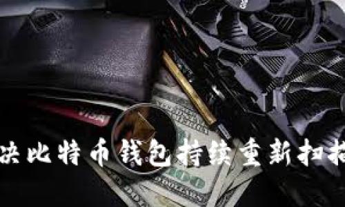 如何解决比特币钱包持续重新扫描的问题