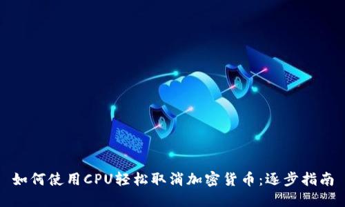 如何使用CPU轻松取消加密货币：逐步指南