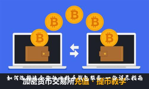 如何选择适合你的比特币钱包服务：一份详尽指南