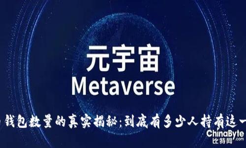 全球比特币钱包数量的真实揭秘：到底有多少人持有这一数字货币？