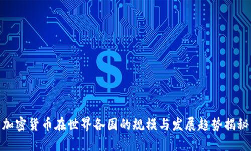加密货币在世界各国的规模与发展趋势揭秘