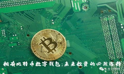 拥有比特币数字钱包:未来投资的必然选择