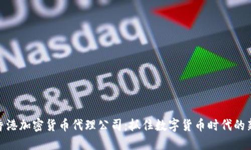 探索香港加密货币代理公司:抓住数字货币时代的新机遇