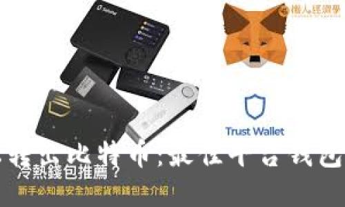 如何轻松转出比特币:最佳平台钱包使用指南
