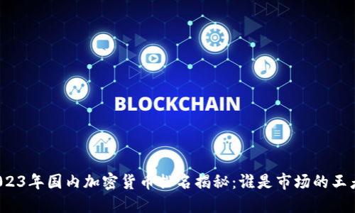 2023年国内加密货币排名揭秘:谁是市场的王者?