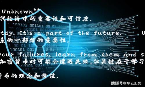 以下是一些与加密货币相关的名句，富有启发性和深刻思考：

1. **“Bitcoin is a technological tour de force.” – Bill Gates**
   - 比尔·盖茨在这句话中表达了比特币作为一种技术创新的潜力。

2. **“The future of money is digital currency.” – Unknown**
   - 这句话强调了数字货币作为未来金融的趋势。

3. **“In blockchain we trust.” – Unknown**
   - 这句短语突出了区块链技术在现代经济中的重要性和可信度。

4. **“Cryptocurrency is here to stay. It’s a part of the future.” – Unknown**
   - 阐明了加密货币作为未来金融体系的一部分的重要性。

5. **“Do not be embarrassed by your failures, learn from them and start again.” – Richard Branson**
   - 理查德·布兰森提醒我们在投资加密货币时可能会遭遇失败，但关键在于学习和重新开始。

希望这些名句能够帮助到你，传达加密货币的理念和价值。