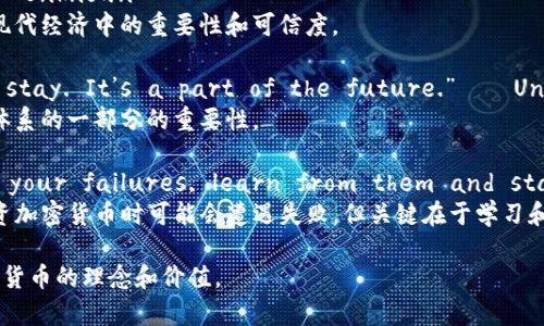 以下是一些与加密货币相关的名句，富有启发性和深刻思考：

1. **“Bitcoin is a technological tour de force.” – Bill Gates**
   - 比尔·盖茨在这句话中表达了比特币作为一种技术创新的潜力。

2. **“The future of money is digital currency.” – Unknown**
   - 这句话强调了数字货币作为未来金融的趋势。

3. **“In blockchain we trust.” – Unknown**
   - 这句短语突出了区块链技术在现代经济中的重要性和可信度。

4. **“Cryptocurrency is here to stay. It’s a part of the future.” – Unknown**
   - 阐明了加密货币作为未来金融体系的一部分的重要性。

5. **“Do not be embarrassed by your failures, learn from them and start again.” – Richard Branson**
   - 理查德·布兰森提醒我们在投资加密货币时可能会遭遇失败，但关键在于学习和重新开始。

希望这些名句能够帮助到你，传达加密货币的理念和价值。