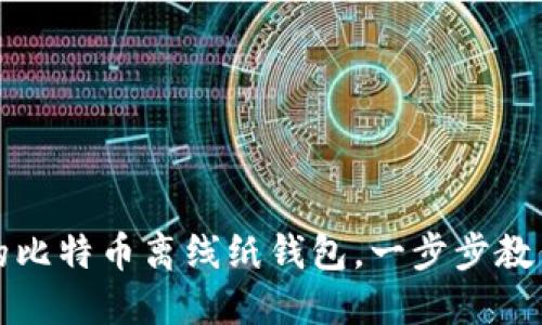 轻松打造安全的比特币离线纸钱包,一步步教你守护投资资产