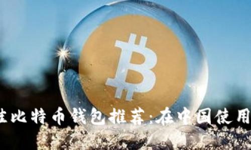 2023年最佳比特币钱包推荐：在中国使用的安全选择