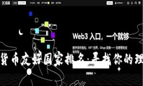 全球加密货币友好国家排名：寻找你的理想投资地