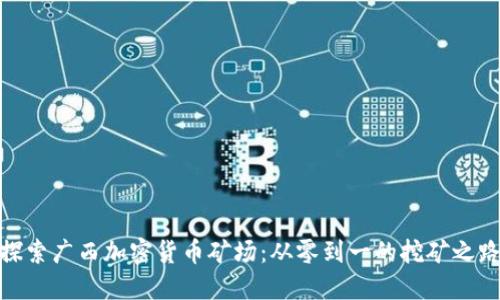 探索广西加密货币矿场：从零到一的挖矿之路