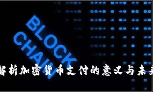 深入解析加密货币支付的意义与未来发展
