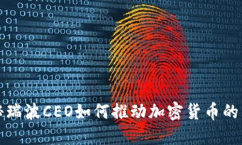 揭秘瑞波CEO如何推动加密货币的未来