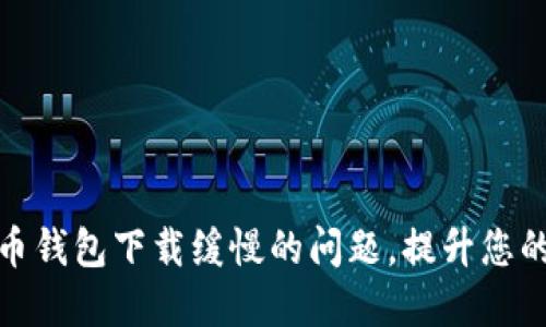 如何解决比特币钱包下载缓慢的问题，提升您的数字货币体验