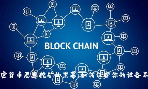 揭开加密货币恶意挖矿的黑幕：如何保护你的设备不受侵害