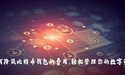 如何降低比特币钱包的费用，轻松管理你的数字资产