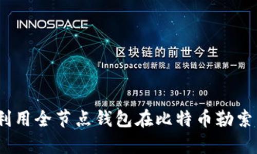 全面解析：如何利用全节点钱包在比特币勒索中有效保护资产