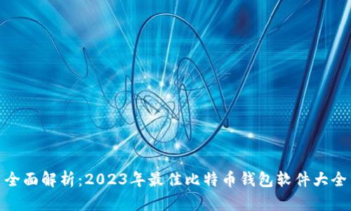 全面解析：2023年最佳比特币钱包软件大全