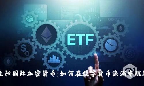 揭秘太阳国际加密货币：如何在数字货币浪潮中脱颖而出