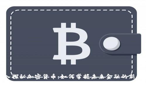 深入探秘加密货币:如何掌握未来金融的新趋势