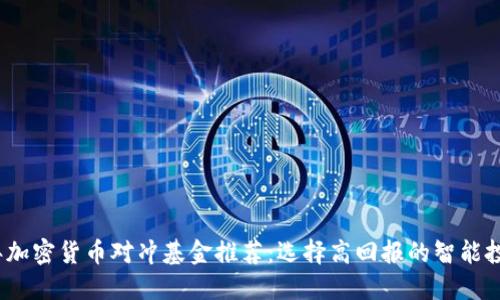2023年加密货币对冲基金推荐：选择高回报的智能投资之路