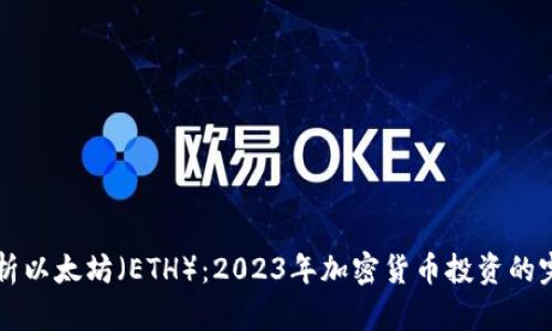 深入解析以太坊（ETH）：2023年加密货币投资的完整指南