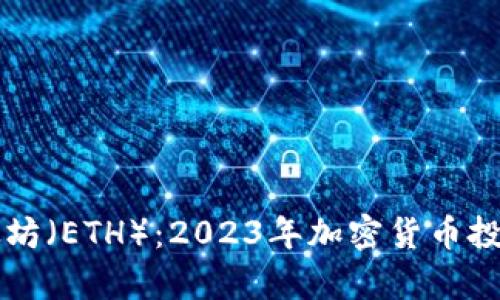深入解析以太坊（ETH）：2023年加密货币投资的完整指南
