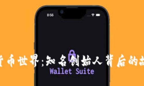 探索加密货币世界：知名创始人背后的故事与影响