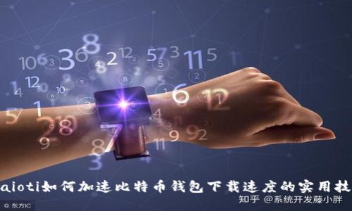 biaioti如何加速比特币钱包下载速度的实用技巧