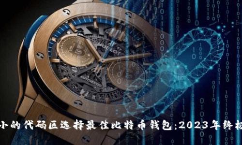 位于小的代码区选择最佳比特币钱包：2023年终极指南