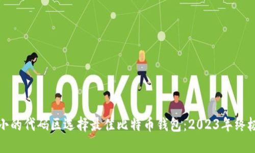 位于小的代码区选择最佳比特币钱包：2023年终极指南
