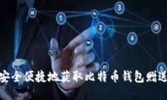 如何安全便捷地获取比特币钱包赠送攻略