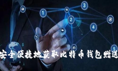 如何安全便捷地获取比特币钱包赠送攻略