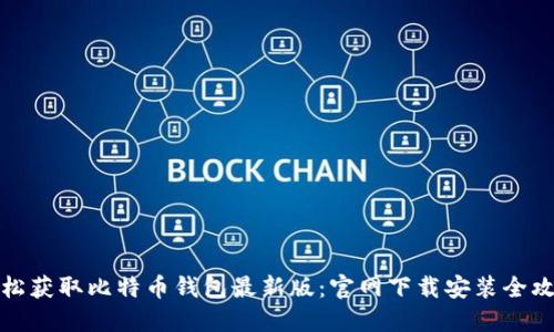 轻松获取比特币钱包最新版：官网下载安装全攻略