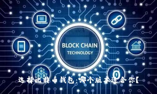 选择比特币钱包：哪个版本适合你？