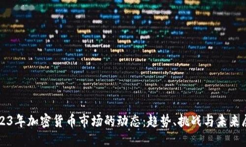 2023年加密货币市场的动态:趋势、挑战与未来展望