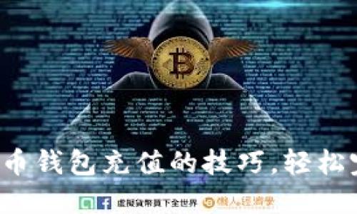 迅速掌握比特币钱包充值的技巧，轻松完成充值操作！