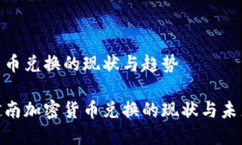 越南加密货币兑换的现状与趋势

深入了解越南加密货币兑换的现状与未来发展趋势